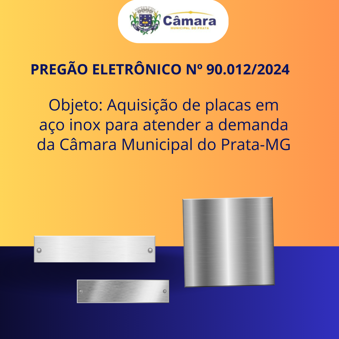 PREGÃO ELETRÔNICO 90.012/2024 - Aquisição de placas em aço inox para atender a demanda da Câmara Municipal do Prata-MG